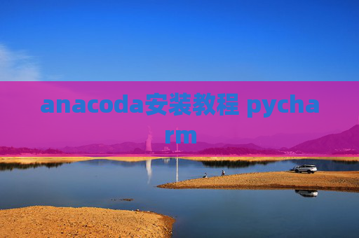 anacoda安装教程 pycharm